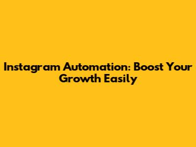 Instagram Automation: Boost Your Growth Easily
