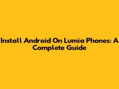 Install Android On Lumia Phones: A Complete Guide