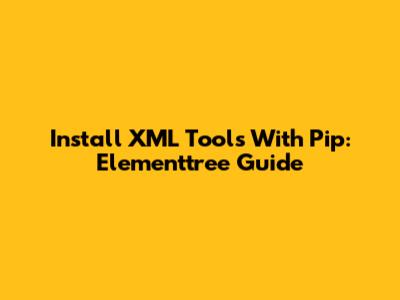 Install XML Tools With Pip: Elementtree Guide