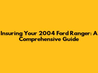 Insuring Your 2004 Ford Ranger: A Comprehensive Guide