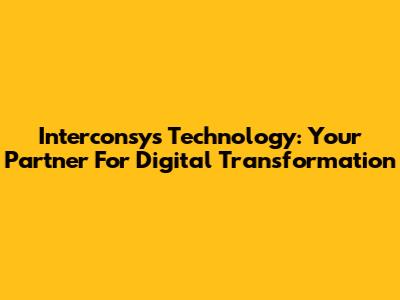 Interconsys Technology: Your Partner For Digital Transformation