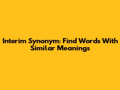 Interim Synonym: Find Words With Similar Meanings
