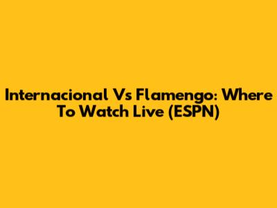 Internacional Vs Flamengo: Where To Watch Live (ESPN)