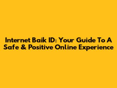 Internet Baik ID: Your Guide To A Safe & Positive Online Experience