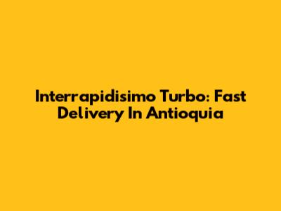Interrapidisimo Turbo: Fast Delivery In Antioquia