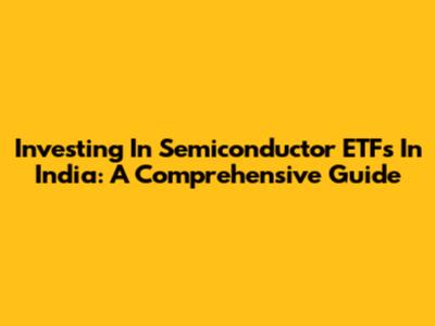 Investing In Semiconductor ETFs In India: A Comprehensive Guide