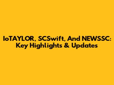 IoTAYLOR, SCSwift, And NEWSSC: Key Highlights & Updates