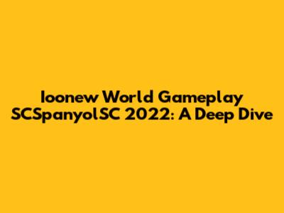 Ioonew World Gameplay SCSpanyolSC 2022: A Deep Dive