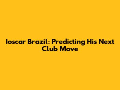 Ioscar Brazil: Predicting His Next Club Move