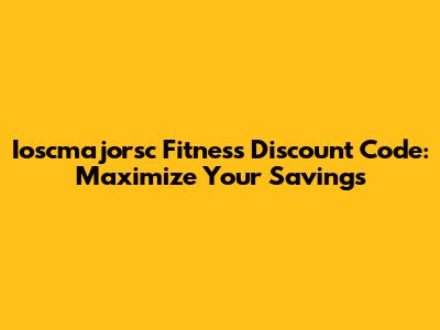 Ioscmajorsc Fitness Discount Code: Maximize Your Savings