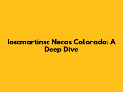 Ioscmartinsc Necas Colorado: A Deep Dive