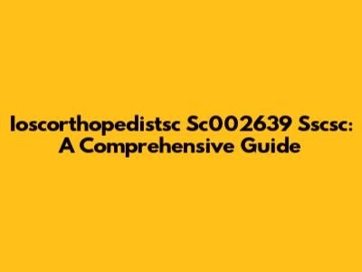 Ioscorthopedistsc Sc002639 Sscsc: A Comprehensive Guide