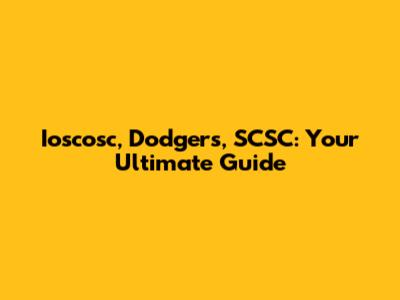 Ioscosc, Dodgers, SCSC: Your Ultimate Guide