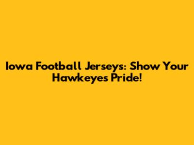 Iowa Football Jerseys: Show Your Hawkeyes Pride!