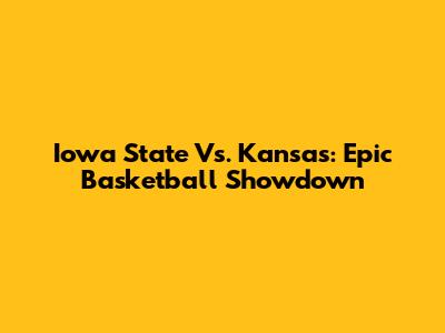 Iowa State Vs. Kansas: Epic Basketball Showdown