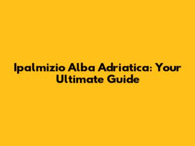 Ipalmizio Alba Adriatica: Your Ultimate Guide