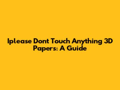 Iplease Don't Touch Anything 3D Papers: A Guide