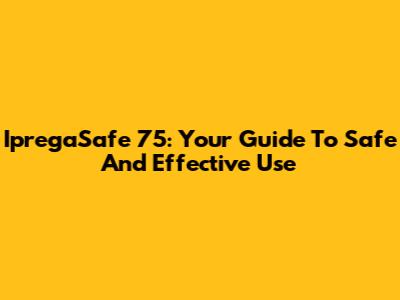 IpregaSafe 75: Your Guide To Safe And Effective Use