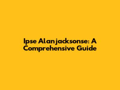 Ipse Alanjacksonse: A Comprehensive Guide