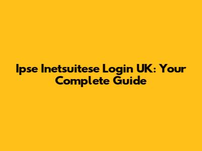 Ipse Inetsuitese Login UK: Your Complete Guide