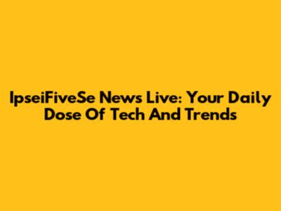 IpseiFiveSe News Live: Your Daily Dose Of Tech And Trends