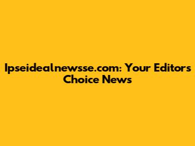 Ipseidealnewsse.com: Your Editor's Choice News