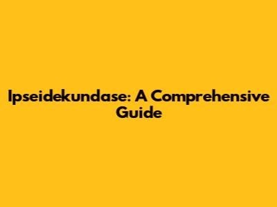 Ipseidekundase: A Comprehensive Guide