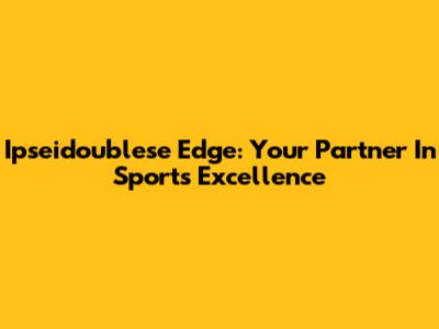 Ipseidoublese Edge: Your Partner In Sports Excellence
