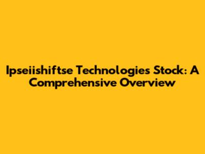 Ipseiishiftse Technologies Stock: A Comprehensive Overview