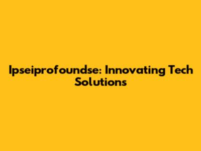 Ipseiprofoundse: Innovating Tech Solutions
