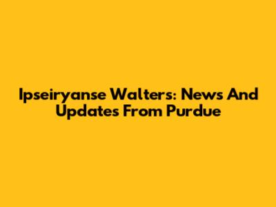 Ipseiryanse Walters: News And Updates From Purdue