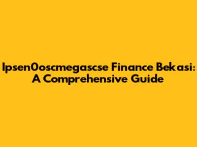 Ipsen0oscmegascse Finance Bekasi: A Comprehensive Guide