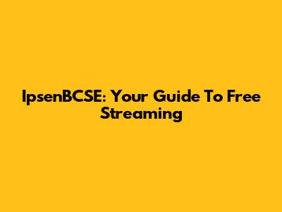IpsenBCSE: Your Guide To Free Streaming