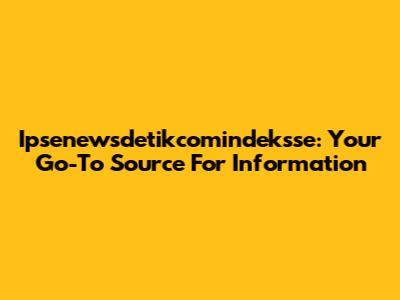 Ipsenewsdetikcomindeksse: Your Go-To Source For Information