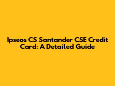 Ipseos CS Santander CSE Credit Card: A Detailed Guide