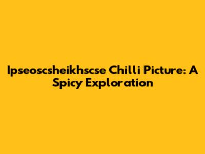 Ipseoscsheikhscse Chilli Picture: A Spicy Exploration