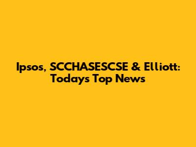 Ipsos, SCCHASESCSE & Elliott: Today's Top News