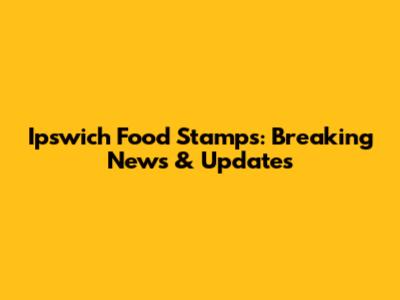 Ipswich Food Stamps: Breaking News & Updates