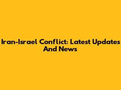 Iran-Israel Conflict: Latest Updates And News