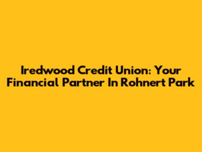 Iredwood Credit Union: Your Financial Partner In Rohnert Park
