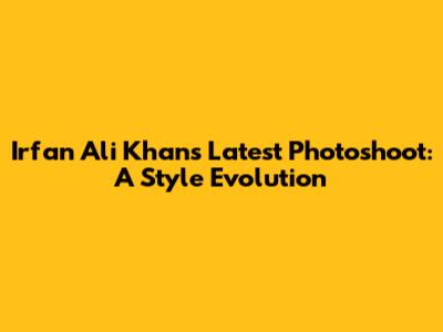 Irfan Ali Khan's Latest Photoshoot: A Style Evolution