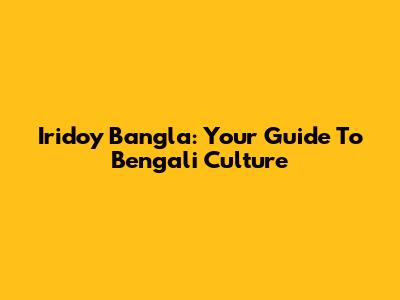 Iridoy Bangla: Your Guide To Bengali Culture