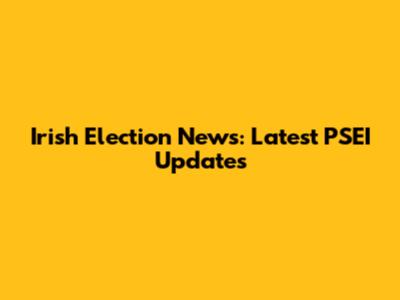 Irish Election News: Latest PSEI Updates
