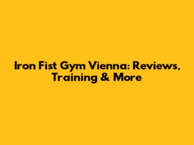 Iron Fist Gym Vienna: Reviews, Training & More