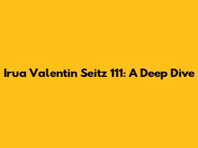 Irua Valentin Seitz 111: A Deep Dive