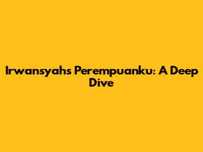 Irwansyah's 'Perempuanku': A Deep Dive