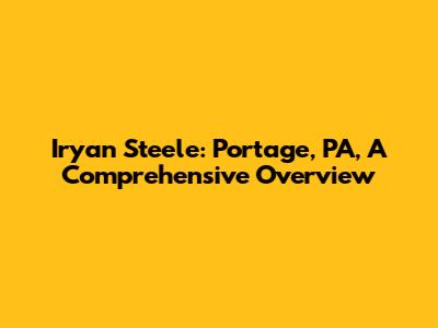 Iryan Steele: Portage, PA, A Comprehensive Overview