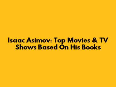 Isaac Asimov: Top Movies & TV Shows Based On His Books