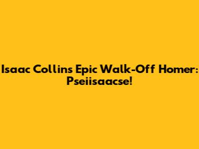 Isaac Collins' Epic Walk-Off Homer: Pseiisaacse!