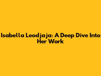 Isabella Leodjaja: A Deep Dive Into Her Work